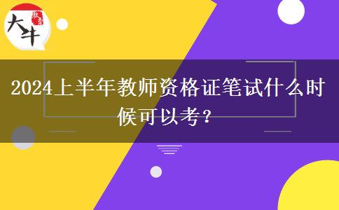 2024上半年教师资格证笔试什么时候可以考？