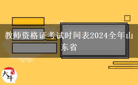 教师资格证考试时间表2024全年山东省