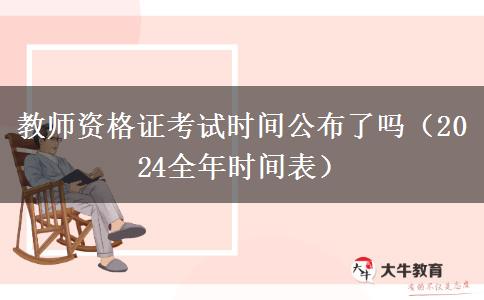 教师资格证考试时间公布了吗（2024全年时间表）