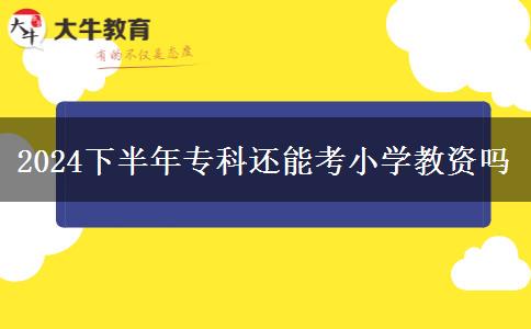 2024下半年专科还能考小学教资吗