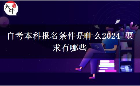 自考本科报名条件是什么2024 要求有哪些