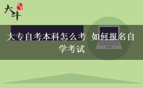 大专自考本科怎么考 如何报名自学考试