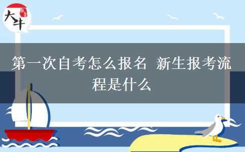 第一次自考怎么报名 新生报考流程是什么