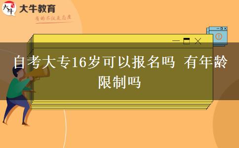 自考大专16岁可以报名吗 有年龄限制吗