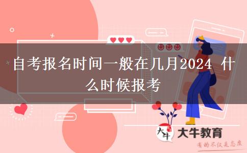 自考报名时间一般在几月2024 什么时候报考