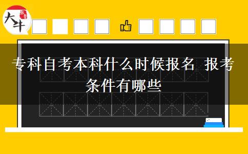 专科自考本科什么时候报名 报考条件有哪些