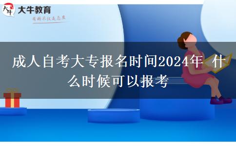 成人自考大专报名时间2024年 什么时候可以报考