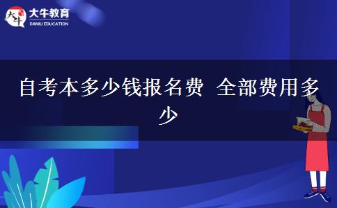 自考本多少钱报名费 全部费用多少