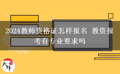 2024教师资格证怎样报名 教资报考有专业要求吗