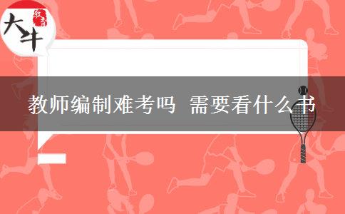 教师编制难考吗 需要看什么书