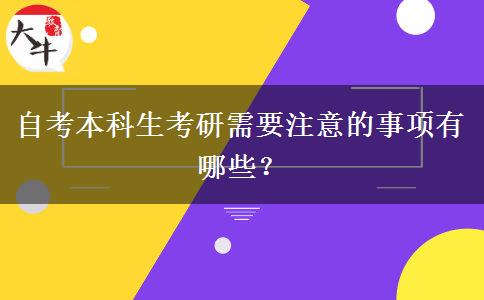 自考本科生考研需要注意的事项有哪些？