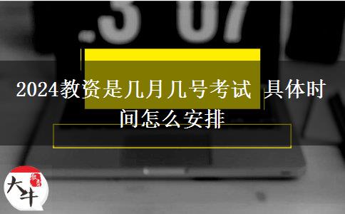 2024教资是几月几号考试 具体时间怎么安排