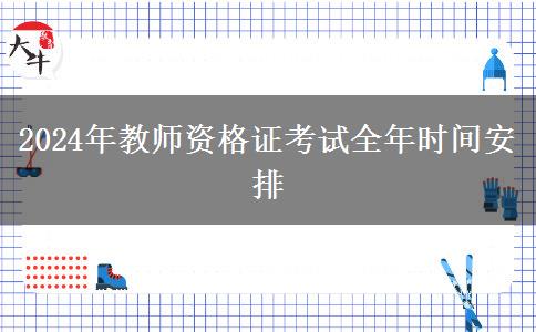 2024年教师资格证考试全年时间安排