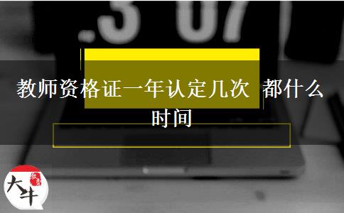 教师资格证一年认定几次 都什么时间