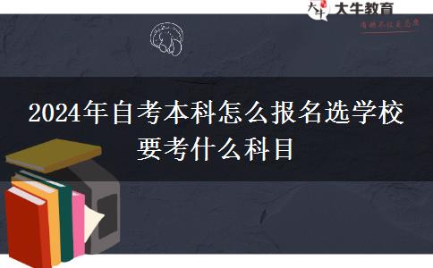 2024年自考本科怎么报名选学校 要考什么科目