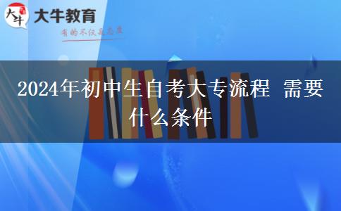 2024年初中生自考大专流程 需要什么条件