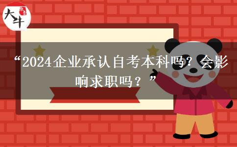 “2024企业承认自考本科吗？会影响求职吗？”