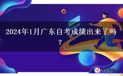 2024年1月广东自考成绩出来了吗？