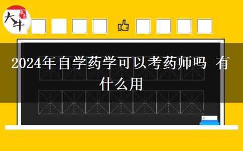 2024年自学药学可以考药师吗 有什么用