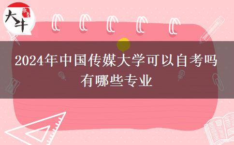 2024年中国传媒大学可以自考吗 有哪些专业