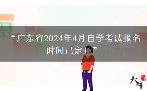 “广东省2024年4月自学考试报名时间已定！”