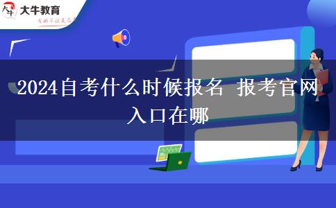 2024自考什么时候报名 报考官网入口在哪