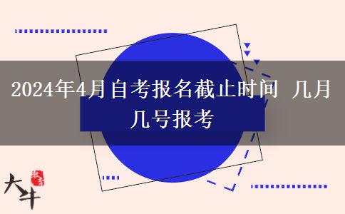 2024年4月自考报名截止时间 几月几号报考