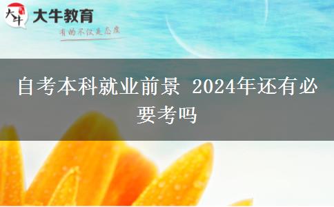 自考本科就业前景 2024年还有必要考吗