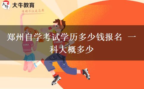 郑州自学考试学历多少钱报名 一科大概多少