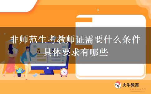 非师范生考教师证需要什么条件 具体要求有哪些