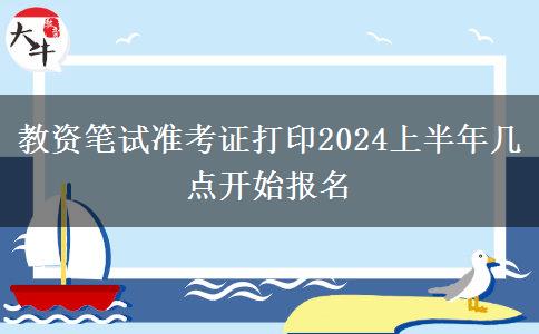 教资笔试准考证打印2024上半年几点开始报名