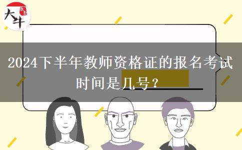 2024下半年教师资格证的报名考试时间是几号？