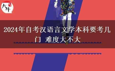 2024年自考汉语言文学本科要考几门 难度大不大