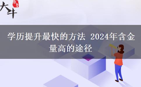 学历提升最快的方法 2024年含金量高的途径