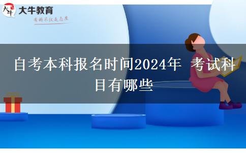 自考本科报名时间2024年 考试科目有哪些