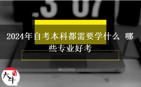 2024年自考本科都需要学什么 哪些专业好考