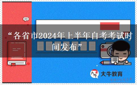 “各省市2024年上半年自考考试时间发布”