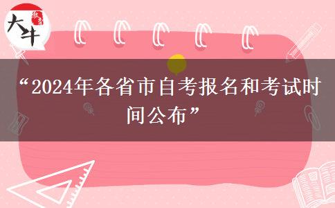 “2024年各省市自考报名和考试时间公布”