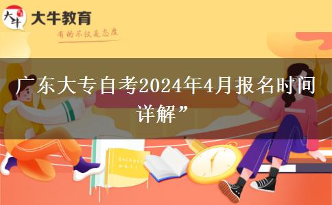 广东大专自考2024年4月报名时间详解”