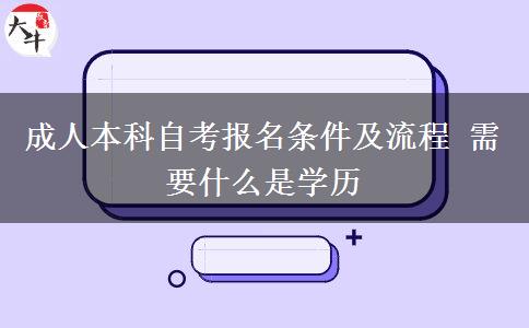 成人本科自考报名条件及流程 需要什么是学历