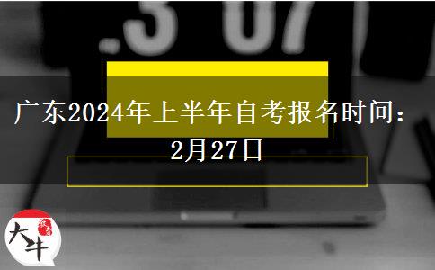 广东2024年上半年自考报名时间：2月27日