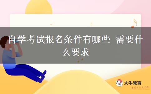 自学考试报名条件有哪些 需要什么要求