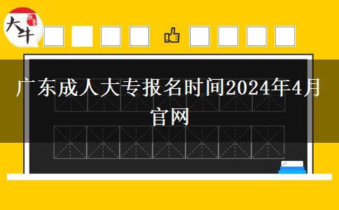 广东成人大专报名时间2024年4月官网