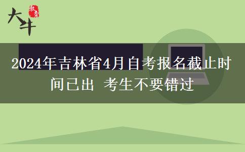 2024年吉林省4月自考报名截止时间已出 考生不要错过