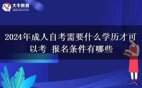 2024年成人自考需要什么学历才可以考 报名条件有哪些