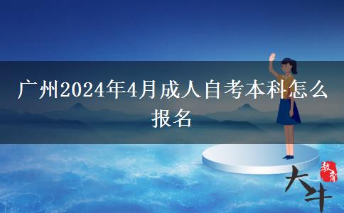 广州2024年4月成人自考本科怎么报名