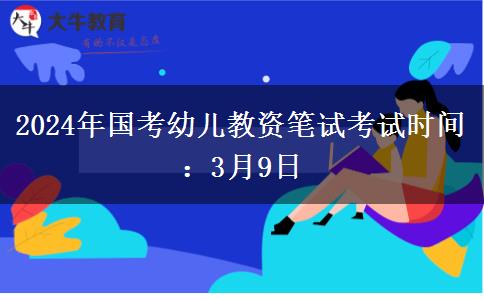 2024年国考幼儿教资笔试考试时间：3月9日