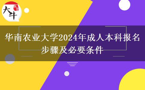 华南农业大学2024年成人本科报名步骤及必要条件