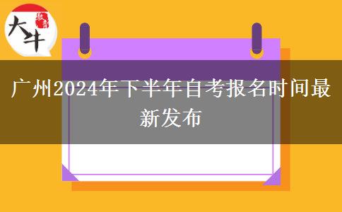 广州2024年下半年自考报名时间最新发布