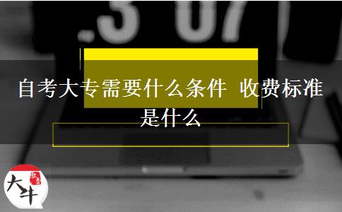 自考大专需要什么条件 收费标准是什么